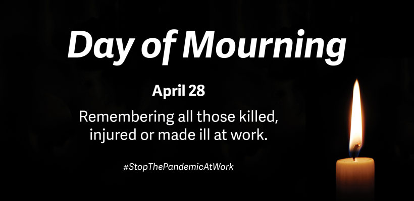 Day of Mourning - Remembers all those killed, injured or made ill at work.